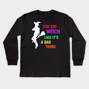 Halloween Witch  You Say Witch Like It's a Bad Thing Kids Long Sleeve T-Shirt